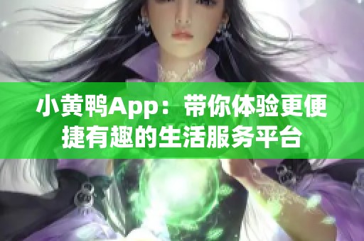 小黄鸭App：带你体验更便捷有趣的生活服务平台