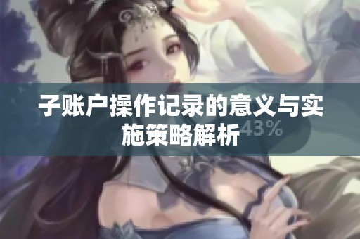 子账户操作记录的意义与实施策略解析