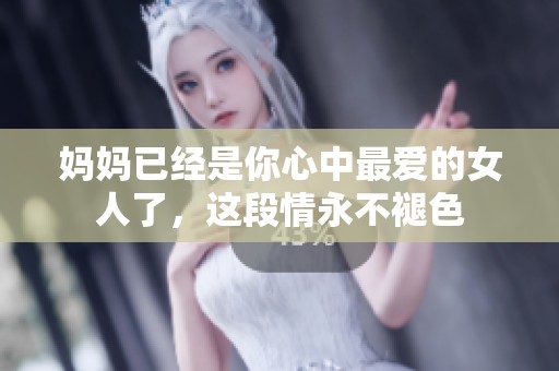 妈妈已经是你心中最爱的女人了，这段情永不褪色