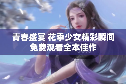 青春盛宴 花季少女精彩瞬间免费观看全本佳作
