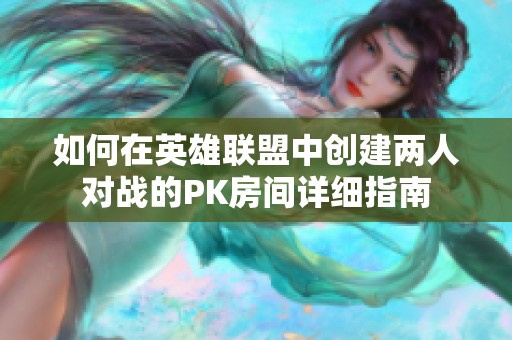 如何在英雄联盟中创建两人对战的PK房间详细指南