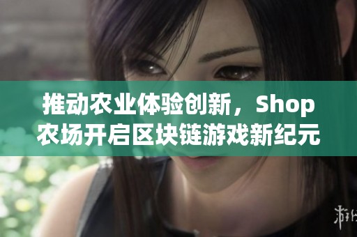 推动农业体验创新，Shop农场开启区块链游戏新纪元