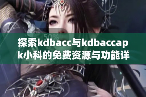 探索kdbacc与kdbaccapk小科的免费资源与功能详解