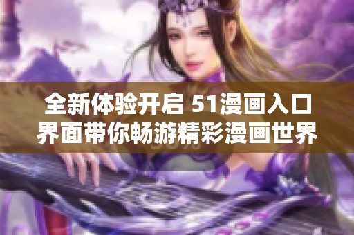 全新体验开启 51漫画入口界面带你畅游精彩漫画世界