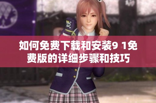 如何免费下载和安装9 1免费版的详细步骤和技巧