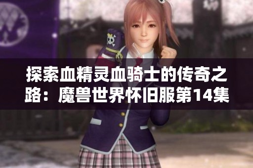 探索血精灵血骑士的传奇之路：魔兽世界怀旧服第14集精彩回顾