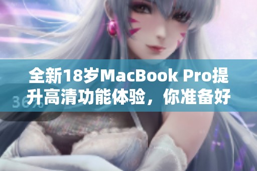全新18岁MacBook Pro提升高清功能体验，你准备好了吗