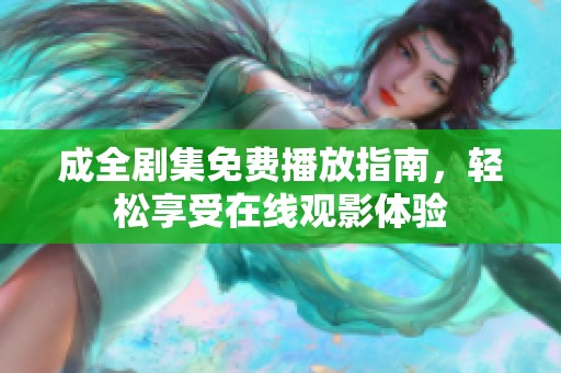 成全剧集免费播放指南，轻松享受在线观影体验