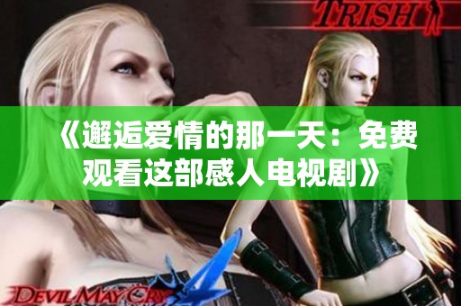 《邂逅爱情的那一天：免费观看这部感人电视剧》