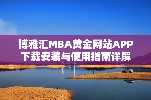 博雅汇MBA黄金网站APP下载安装与使用指南详解