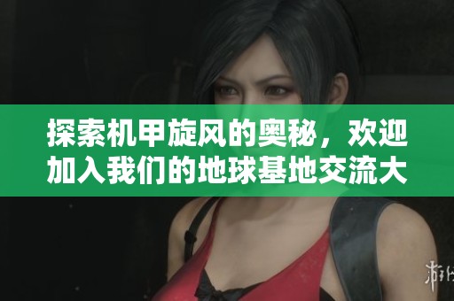 探索机甲旋风的奥秘，欢迎加入我们的地球基地交流大家庭