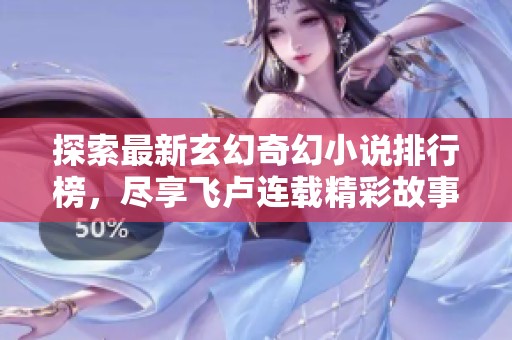 探索最新玄幻奇幻小说排行榜，尽享飞卢连载精彩故事