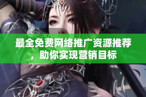 最全免费网络推广资源推荐，助你实现营销目标