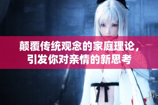 颠覆传统观念的家庭理论，引发你对亲情的新思考
