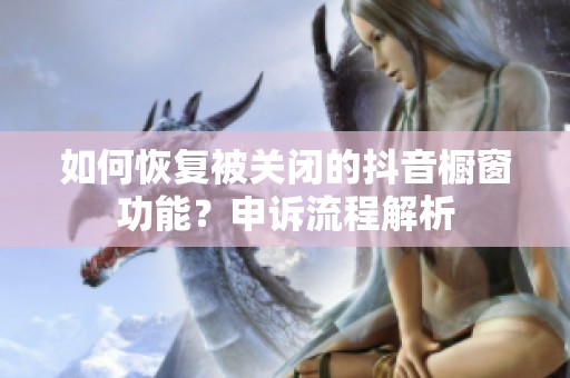 如何恢复被关闭的抖音橱窗功能？申诉流程解析