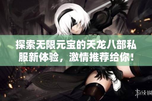 探索无限元宝的天龙八部私服新体验，激情推荐给你！
