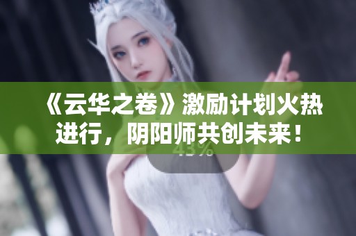 《云华之卷》激励计划火热进行，阴阳师共创未来！