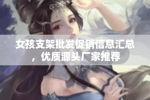 女孩支架批发促销信息汇总，优质源头厂家推荐