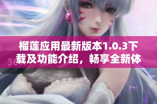 榴莲应用最新版本1.0.3下载及功能介绍，畅享全新体验
