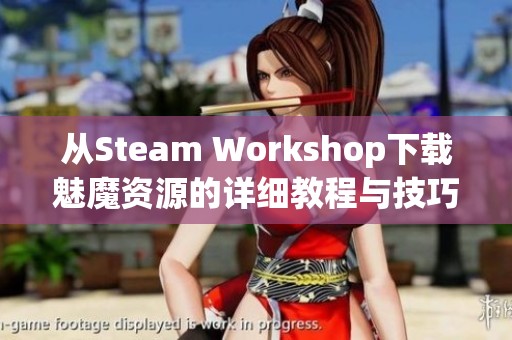 从Steam Workshop下载魅魔资源的详细教程与技巧分享
