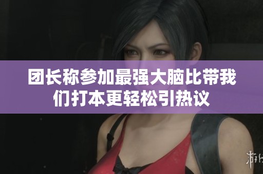 团长称参加最强大脑比带我们打本更轻松引热议