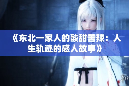 《东北一家人的酸甜苦辣：人生轨迹的感人故事》