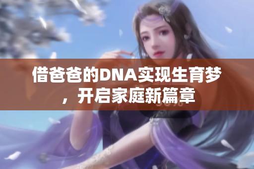 借爸爸的DNA实现生育梦，开启家庭新篇章