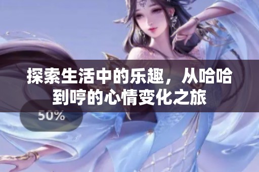 探索生活中的乐趣，从哈哈到哼的心情变化之旅