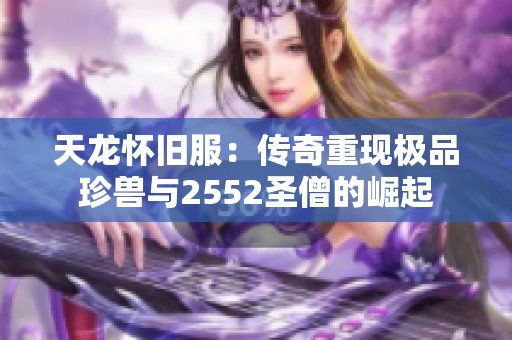 天龙怀旧服：传奇重现极品珍兽与2552圣僧的崛起