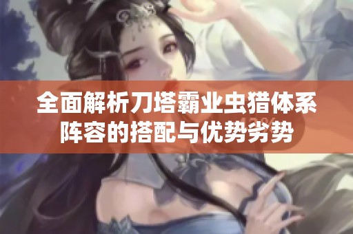 全面解析刀塔霸业虫猎体系阵容的搭配与优势劣势