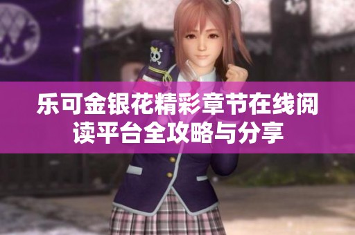 乐可金银花精彩章节在线阅读平台全攻略与分享