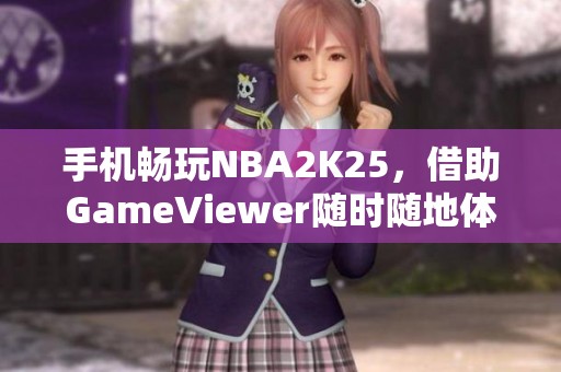 手机畅玩NBA2K25，借助GameViewer随时随地体验电脑游戏乐趣