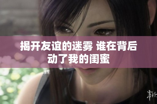 揭开友谊的迷雾 谁在背后动了我的闺蜜