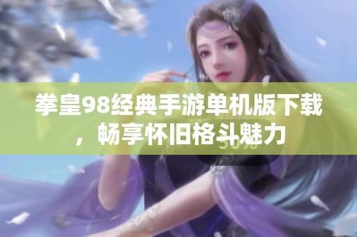 拳皇98经典手游单机版下载，畅享怀旧格斗魅力