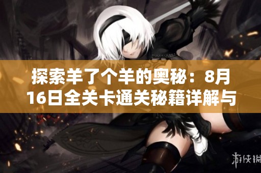 探索羊了个羊的奥秘：8月16日全关卡通关秘籍详解与第二关攻略
