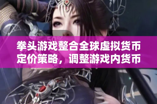 拳头游戏整合全球虚拟货币定价策略，调整游戏内货币价格