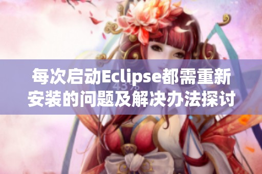 每次启动Eclipse都需重新安装的问题及解决办法探讨