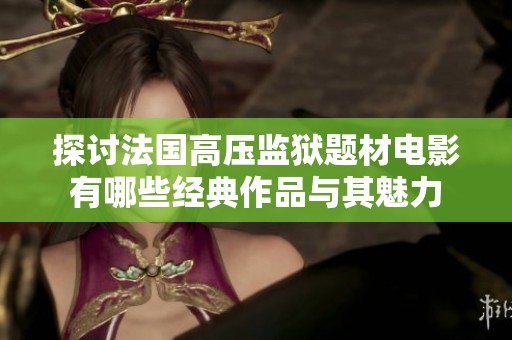 探讨法国高压监狱题材电影有哪些经典作品与其魅力