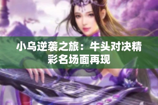 小乌逆袭之旅：牛头对决精彩名场面再现
