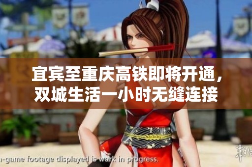 宜宾至重庆高铁即将开通，双城生活一小时无缝连接