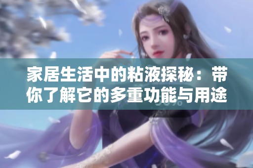 家居生活中的粘液探秘：带你了解它的多重功能与用途