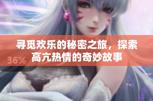 寻觅欢乐的秘密之旅，探索高亢热情的奇妙故事