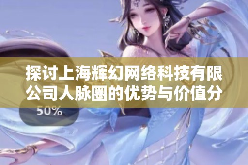 探讨上海辉幻网络科技有限公司人脉圈的优势与价值分析