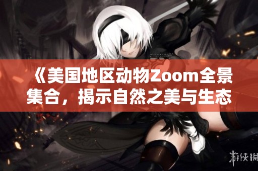 《美国地区动物Zoom全景集合，揭示自然之美与生态奇观》
