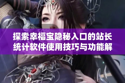 探索幸福宝隐秘入口的站长统计软件使用技巧与功能解析