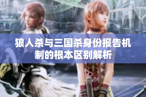 狼人杀与三国杀身份报告机制的根本区别解析