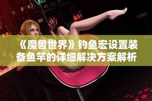 《魔兽世界》钓鱼宏设置装备鱼竿的详细解决方案解析