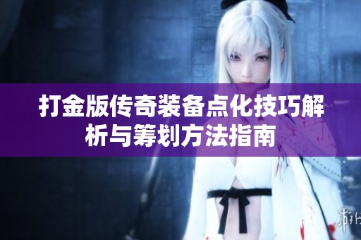 打金版传奇装备点化技巧解析与筹划方法指南