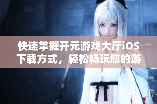 快速掌握开元游戏大厅iOS下载方式，轻松畅玩您的游戏体验