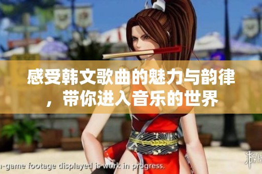 感受韩文歌曲的魅力与韵律，带你进入音乐的世界